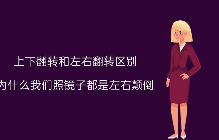 上下翻转和左右翻转区别 为什么我们照镜子都是左右颠倒，而不是上下颠倒？